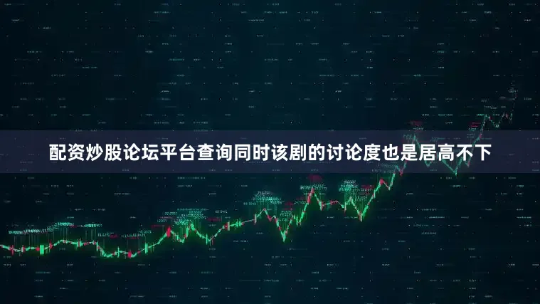 配资炒股论坛平台查询同时该剧的讨论度也是居高不下