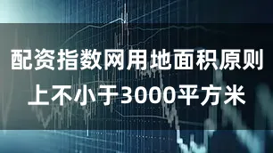配资指数网用地面积原则上不小于3000平方米