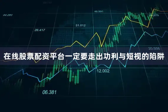 在线股票配资平台一定要走出功利与短视的陷阱