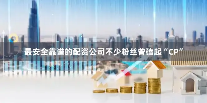 最安全靠谱的配资公司不少粉丝曾磕起“CP”