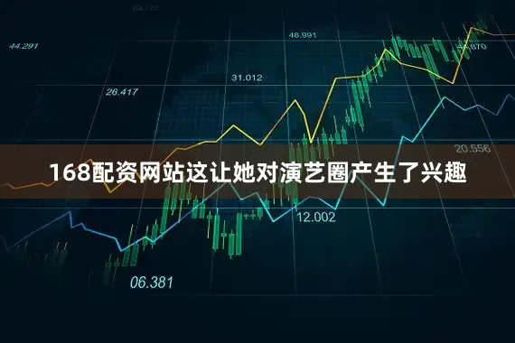 168配资网站这让她对演艺圈产生了兴趣