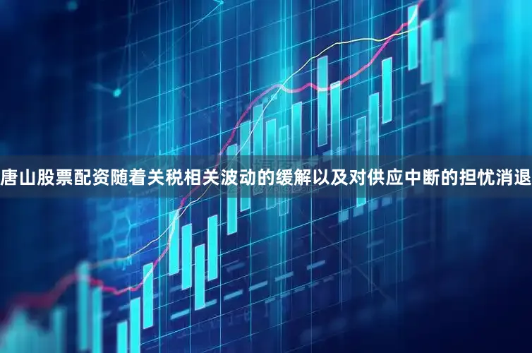 唐山股票配资随着关税相关波动的缓解以及对供应中断的担忧消退