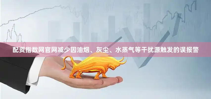 配资指数网官网减少因油烟、灰尘、水蒸气等干扰源触发的误报警
