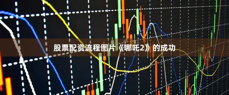 股票配资流程图片《哪吒2》的成功
