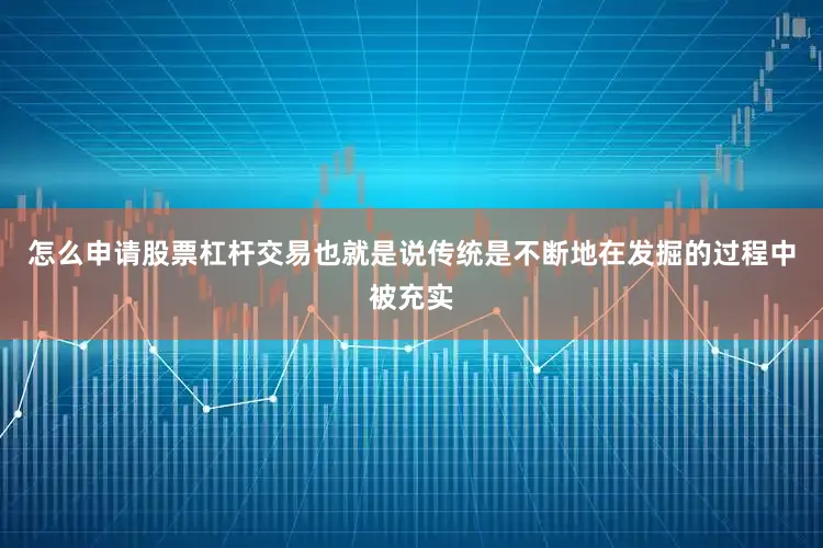 怎么申请股票杠杆交易也就是说传统是不断地在发掘的过程中被充实