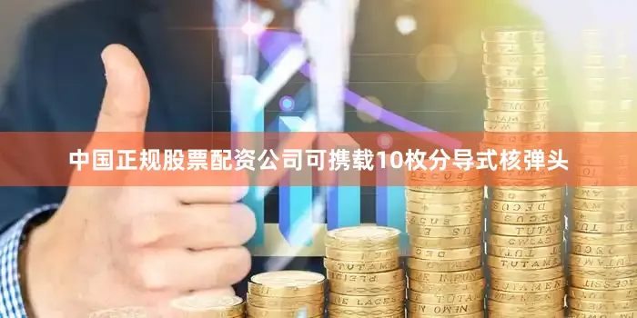 中国正规股票配资公司可携载10枚分导式核弹头