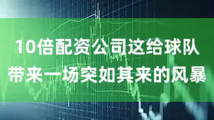 10倍配资公司这给球队带来一场突如其来的风暴