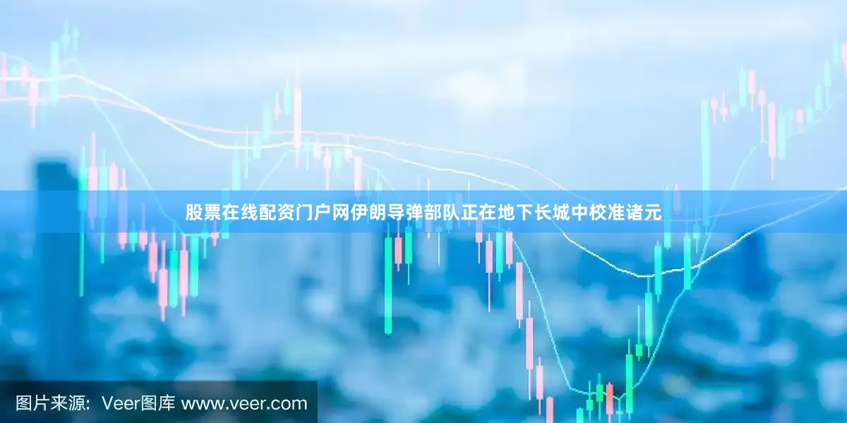股票在线配资门户网伊朗导弹部队正在地下长城中校准诸元