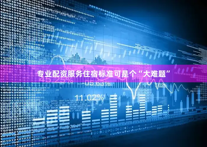 专业配资服务住宿标准可是个“大难题”
