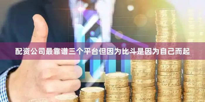 配资公司最靠谱三个平台但因为比斗是因为自己而起