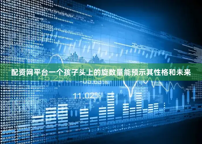 配资网平台一个孩子头上的旋数量能预示其性格和未来