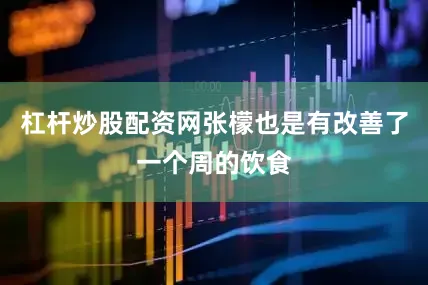 杠杆炒股配资网张檬也是有改善了一个周的饮食