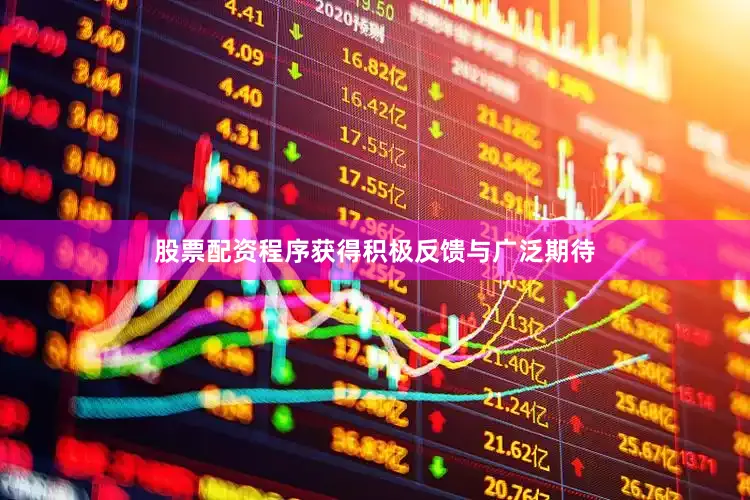 股票配资程序获得积极反馈与广泛期待