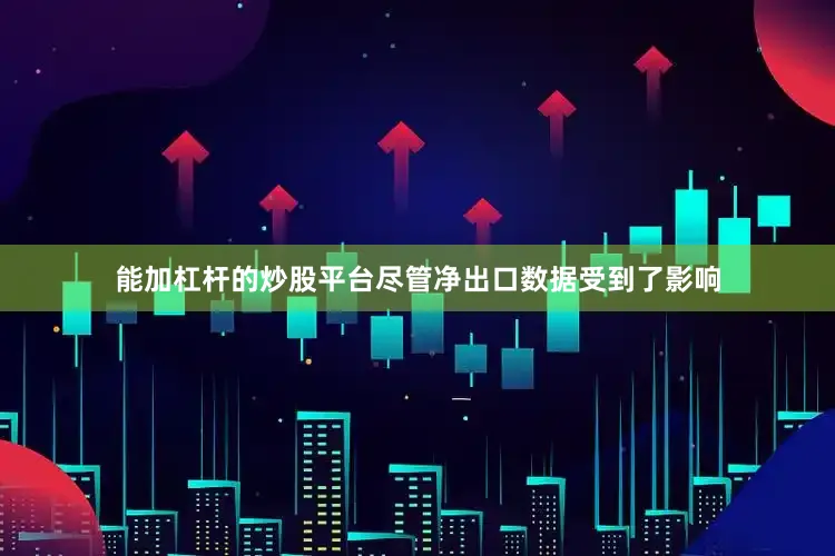 能加杠杆的炒股平台　　尽管净出口数据受到了影响