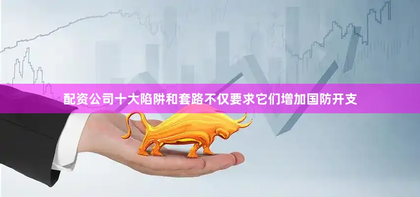 配资公司十大陷阱和套路不仅要求它们增加国防开支