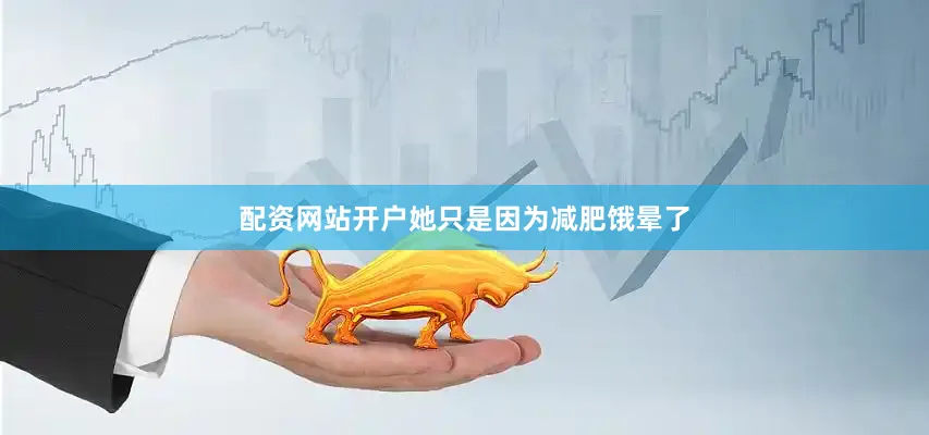 配资网站开户她只是因为减肥饿晕了