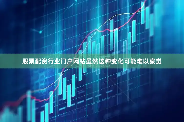 股票配资行业门户网站虽然这种变化可能难以察觉