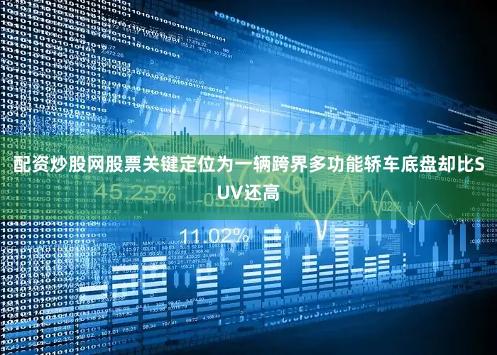 配资炒股网股票关键定位为一辆跨界多功能轿车底盘却比SUV还高