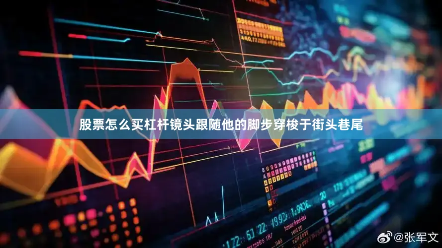 股票怎么买杠杆镜头跟随他的脚步穿梭于街头巷尾