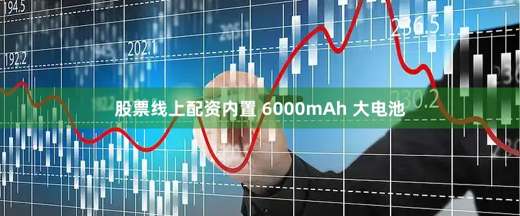 股票线上配资内置 6000mAh 大电池