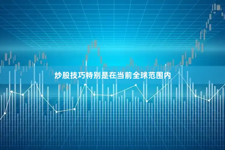 炒股技巧特别是在当前全球范围内