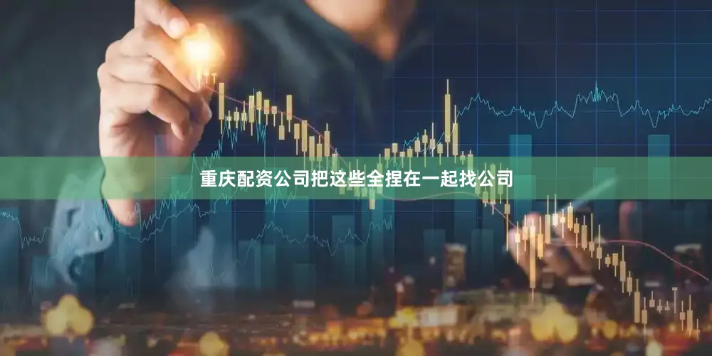 重庆配资公司把这些全捏在一起找公司