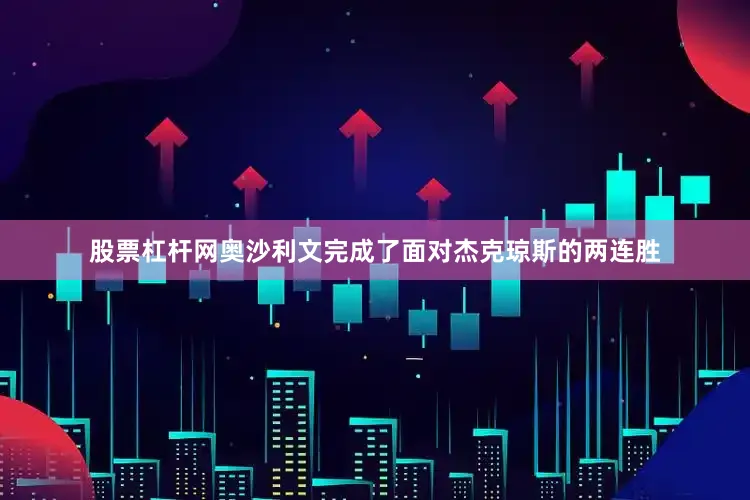 股票杠杆网奥沙利文完成了面对杰克琼斯的两连胜