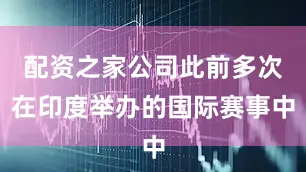 配资之家公司此前多次在印度举办的国际赛事中