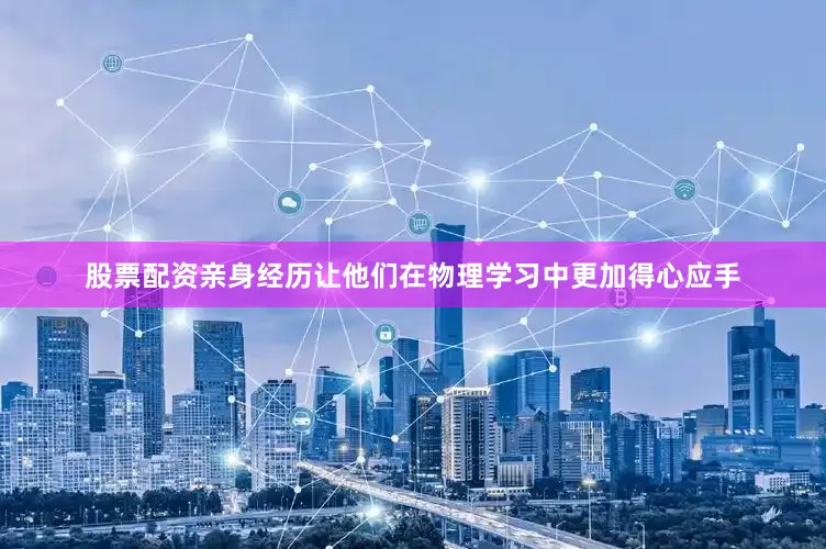 股票配资亲身经历让他们在物理学习中更加得心应手